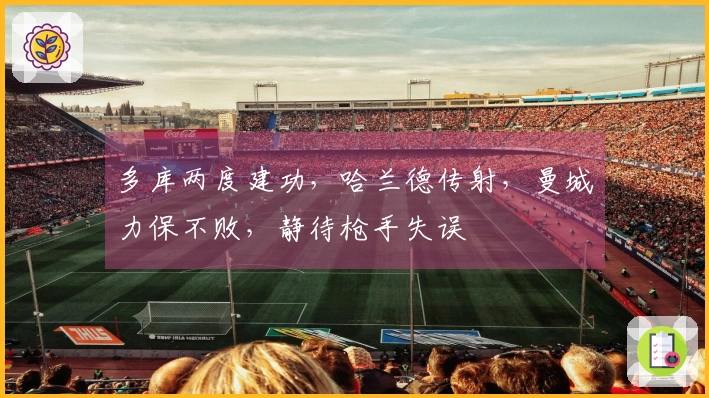 多库两度建功，哈兰德传射，曼城力保不败，静待枪手失误
